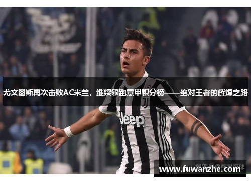 尤文图斯再次击败AC米兰，继续领跑意甲积分榜——绝对王者的辉煌之路