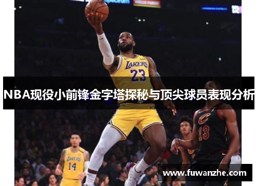 NBA现役小前锋金字塔探秘与顶尖球员表现分析