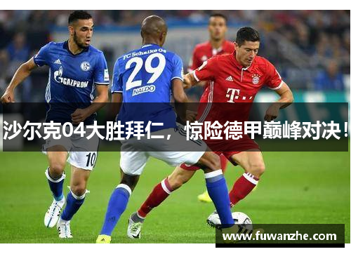 沙尔克04大胜拜仁，惊险德甲巅峰对决！