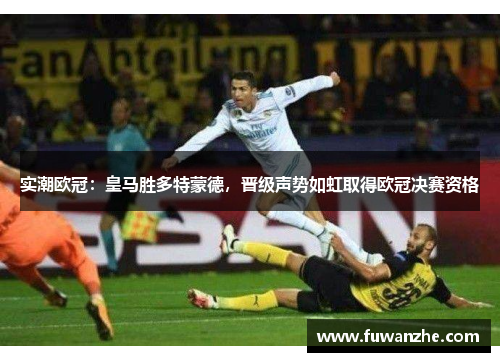 实潮欧冠：皇马胜多特蒙德，晋级声势如虹取得欧冠决赛资格