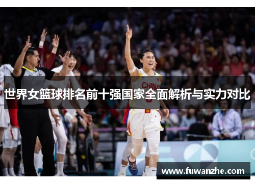 世界女篮球排名前十强国家全面解析与实力对比