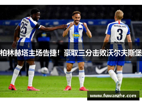 柏林赫塔主场告捷！豪取三分击败沃尔夫斯堡