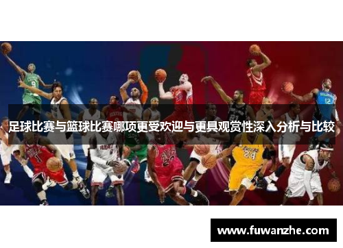 足球比赛与篮球比赛哪项更受欢迎与更具观赏性深入分析与比较