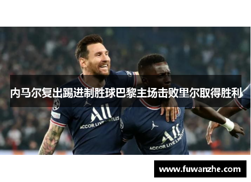 内马尔复出踢进制胜球巴黎主场击败里尔取得胜利