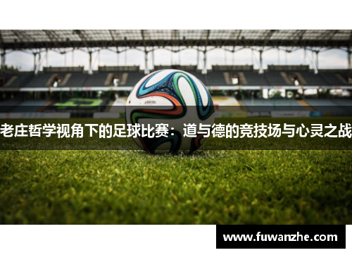 老庄哲学视角下的足球比赛：道与德的竞技场与心灵之战