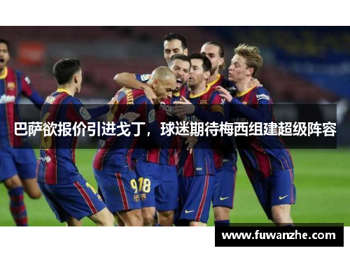巴萨欲报价引进戈丁，球迷期待梅西组建超级阵容