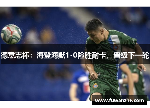 德意志杯：海登海默1-0险胜耐卡，晋级下一轮
