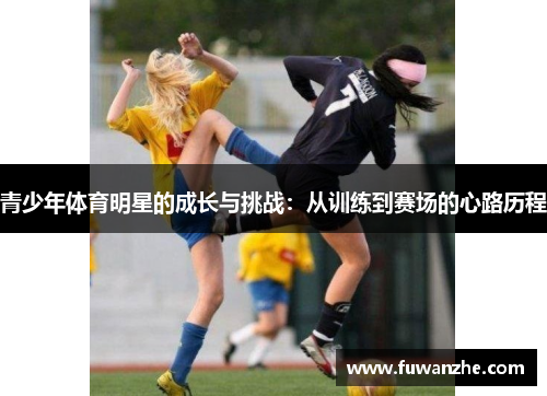 青少年体育明星的成长与挑战：从训练到赛场的心路历程
