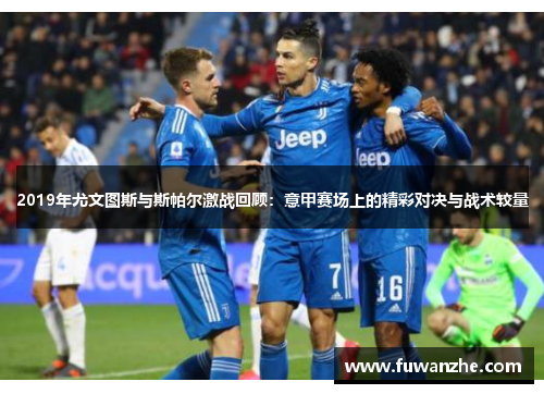 2019年尤文图斯与斯帕尔激战回顾：意甲赛场上的精彩对决与战术较量