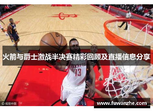 火箭与爵士激战半决赛精彩回顾及直播信息分享