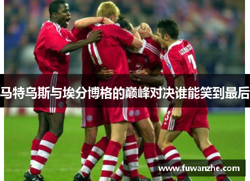 马特乌斯与埃分博格的巅峰对决谁能笑到最后