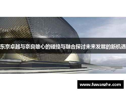 东京卓越与奈良雄心的碰撞与融合探讨未来发展的新机遇