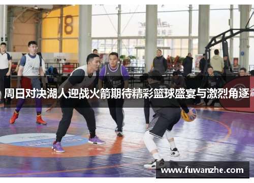 周日对决湖人迎战火箭期待精彩篮球盛宴与激烈角逐