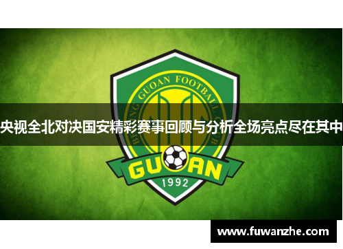 央视全北对决国安精彩赛事回顾与分析全场亮点尽在其中