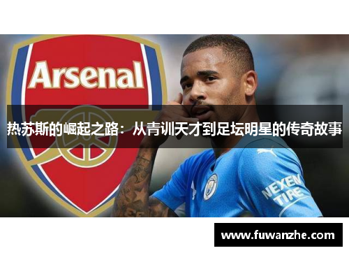 热苏斯的崛起之路：从青训天才到足坛明星的传奇故事