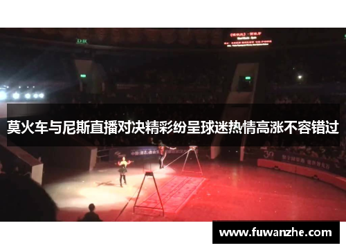 莫火车与尼斯直播对决精彩纷呈球迷热情高涨不容错过